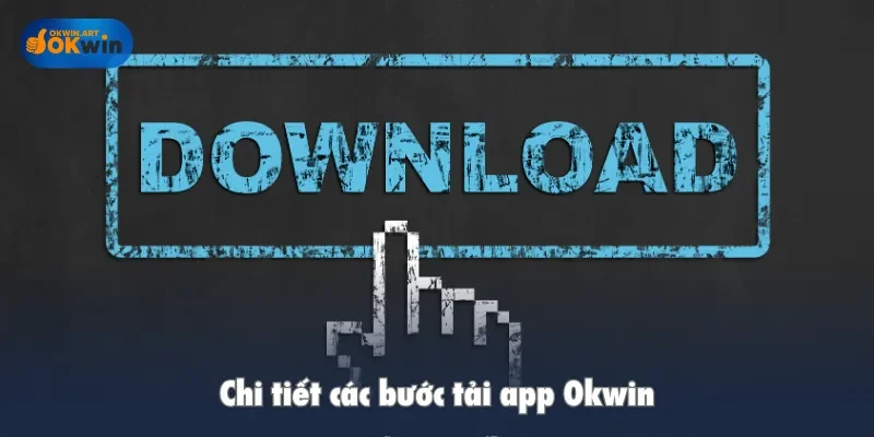 Chi tiết các bước tải app Okwin