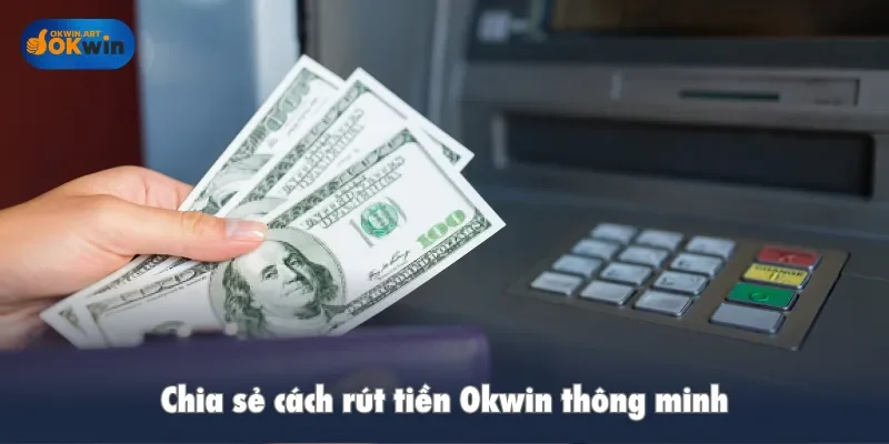Chia sẻ cách rút tiền Okwin thông minh