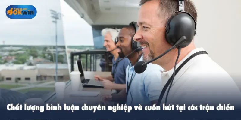 Chất lượng bình luận chuyên nghiệp và cuốn hút tại các trận chiến