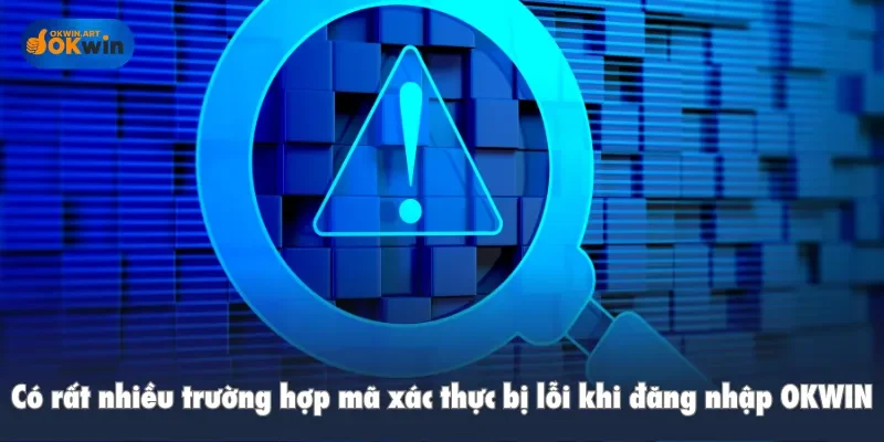 Có rất nhiều trường hợp mã xác thực bị lỗi khi đăng nhập OKWIN