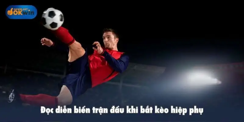 Đọc diễn biến trận đấu khi bắt kèo hiệp phụ