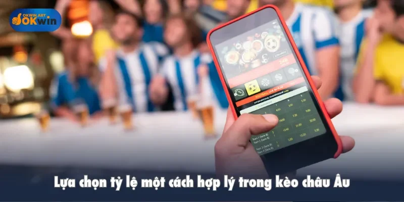 Lựa chọn tỷ lệ một cách hợp lý trong kèo châu Âu