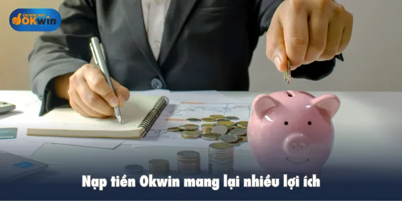 Nạp tiền Okwin mang lại nhiều lợi ích