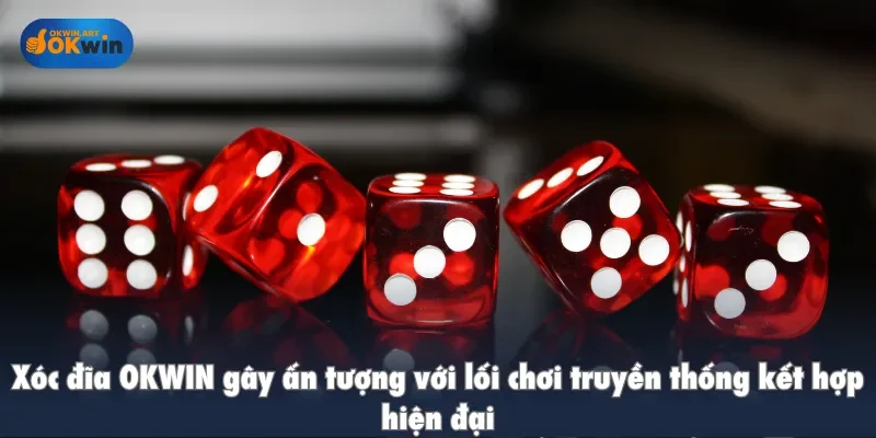 Xóc đĩa OKWIN gây ấn tượng với lối chơi truyền thống kết hợp hiện đại