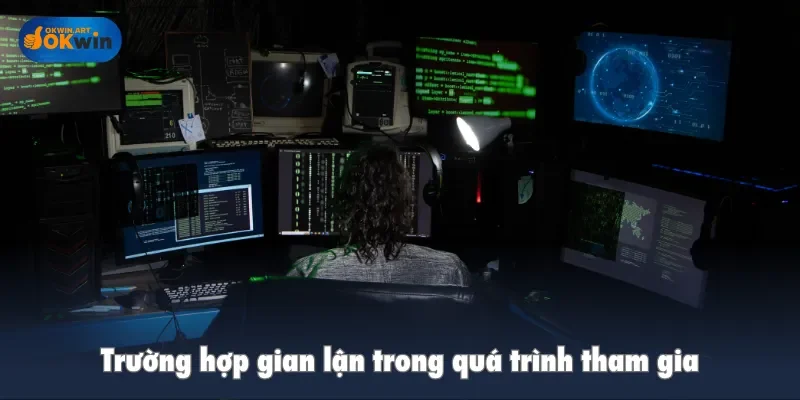 Trường hợp gian lận trong quá trình tham gia